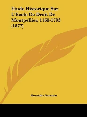 Etude Historique Sur L'Ecole de Droit de Montpellier, 1160-1793 (1877)