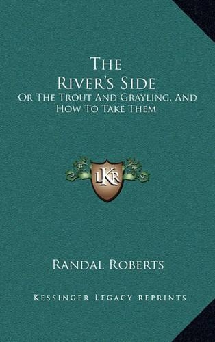 The River's Side: Or The Trout And Grayling, And How To Take Them(English)
