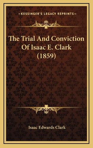 The Trial And Conviction Of Isaac E. Clark (1859): (English)