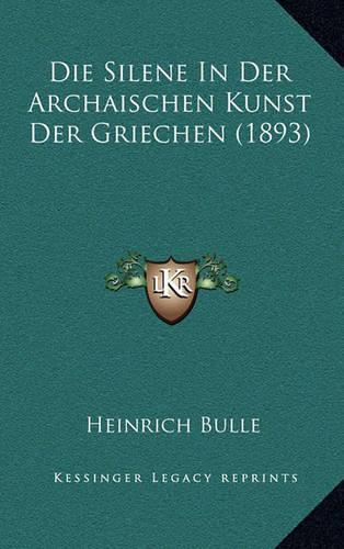 Die Silene In Der Archaischen Kunst Der Griechen (1893): (German)