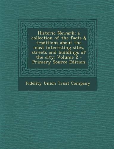 Historic Newark; A Collection of the Facts & Traditions about the Most Interesting Sites, Streets and Buildings of the City; Volume 2 - Primary Source