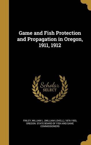 Game and Fish Protection and Propagation in Oregon, 1911, 1912