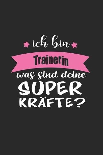Ich Bin Trainerin Was Sind Deine Superkräfte?: A5 Liniertes - Notebook - Notizbuch - Taschenbuch - Journal - Tagebuch - Ein lustiges Geschenk für Freunde oder die Familie und die beste Trainerin 