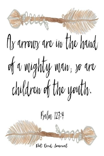 As Arrows Are In The Hand Of A Mighty Man; So Are Children Of The Youth: Psalm 127:4 6x9 Dot Grid Journal With 120 Pages, Bullet Journaling Planning Notebook For Moms, Organizing And Scheduling Planner
