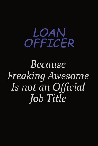 Loan officer Because Freaking Awesome Is Not An Official Job Title