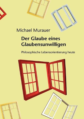 Glaube eines Glaubensunwilligen: Philosophische Lebensorientierung heute