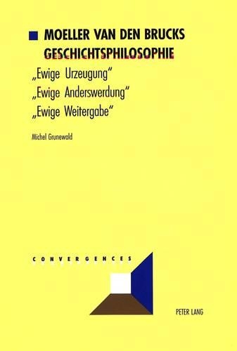 Moeller Van Den Brucks Geschichtsphilosophie: Bd. 1: «Ewige Urzeugung» - «Ewige Anderswerdung» - «Ewige Weitergabe»- Bd. 2: Rasse Und Nation - Meinungen Ueber Deutsche Dinge - Der Untergang Des (17 Convergences)