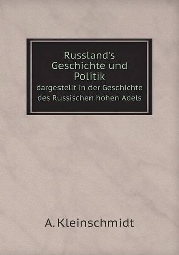 Russland's Geschichte Und Politik Dargestellt in Der Geschichte Des Russischen Hohen Adels