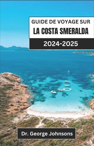 Guide de Voyage Sur La Costa Smeralda 2024-2025: Découvrez l'élégance et l'aventure de la première destination côtière de la Sardaigne
