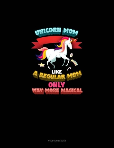 Unicorn Mom Like A Regular Mom Only Way More Magical: 4 Column Ledger(791 4 Column Ledger)