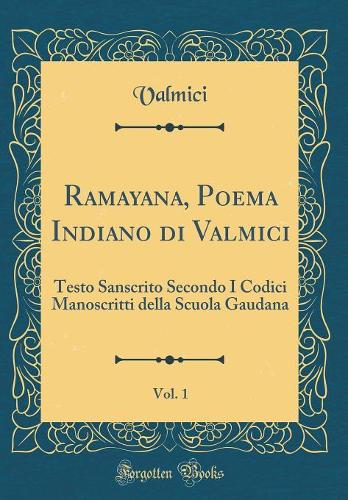 Ramayana, Poema Indiano Di Valmici, Vol. 1: Testo Sanscrito Secondo I Codici Manoscritti Della Scuola Gaudana (Classic Reprint)
