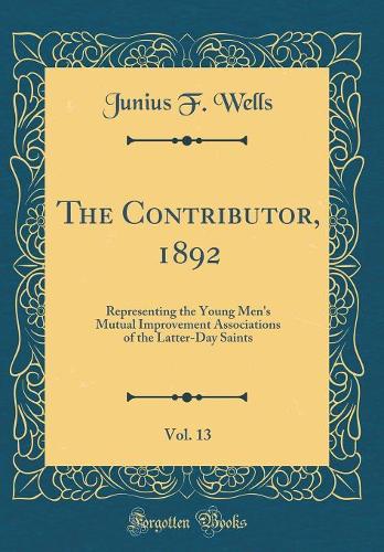 The Contributor, 1892, Vol. 13: Representing the Young Men's Mutual Improvement Associations of the Latter-Day Saints (Classic Reprint)