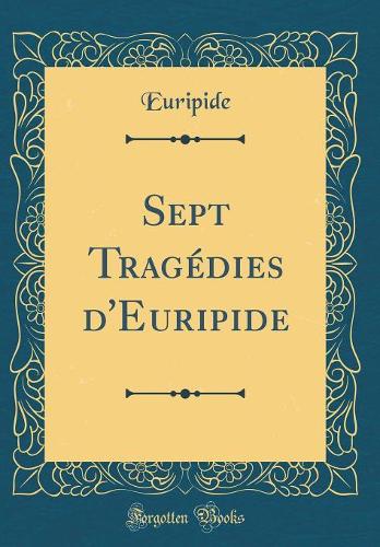 Sept Tragédies d'Euripide (Classic Reprint)