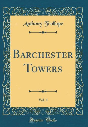 Barchester Towers, Vol. 1 (Classic Reprint)