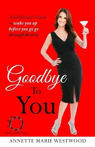 Goodbye To You: A Girlfriend's Guide To Wake You Up Before You Go Go Through Divorce(1 A Girlfriend's Guide)