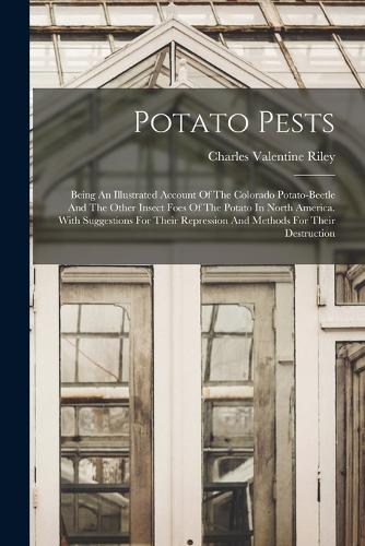 Potato Pests: Being An Illustrated Account Of The Colorado Potato-beetle And The Other Insect Foes Of The Potato In North America. With Suggestions For Their Repr