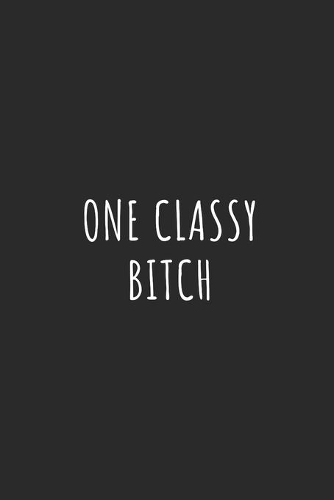One Classy Bitch: Lined Journal Notebook With Quote Cover, 6x9, Soft Cover, Matte Finish, Journal for Women To Write In, 120 Page