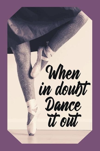 When in Doubt Dance It Out: Artistic Dance Lovers Journal Ballet Dancer Design (Gift Empty Lined Notebook)