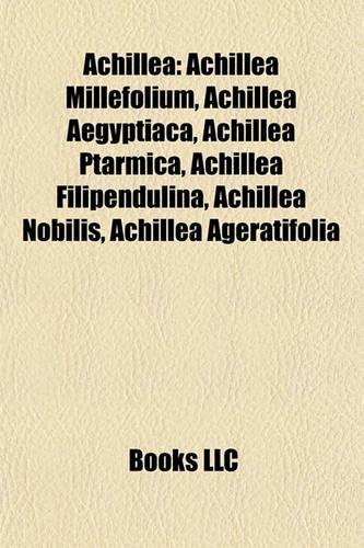 Achillea: Achillea Millefolium, Achillea Aegyptiaca, Achillea Ptarmica, Achillea Filipendulina, Achillea Nobilis, Achillea Ageratifolia(English)