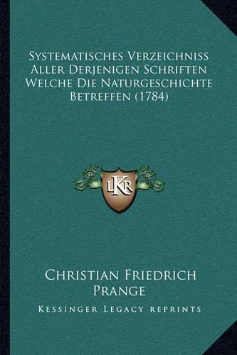 Systematisches Verzeichniss Aller Derjenigen Schriften Welche Die Naturgeschichte Betreffen (1784)