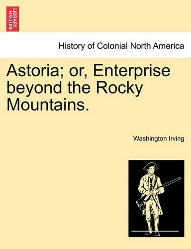 Astoria; Or, Enterprise Beyond the Rocky Mountains. Vol. I: (English)