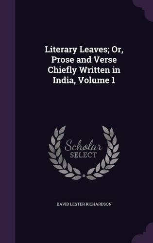 Literary Leaves; Or, Prose and Verse Chiefly Written in India, Volume 1: (English)