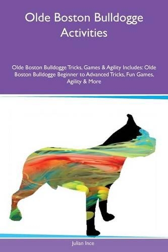 Olde Boston Bulldogge Activities Olde Boston Bulldogge Tricks, Games & Agility Includes: Olde Boston Bulldogge Beginner to Advanced Tricks, Fun Games, Agility & More(English)
