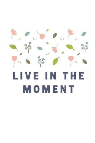 Live In The Moment: Notebook / Simple Blank Lined Writing Journal / Workbook / Diary / Planner / Log / Study / Quote / Happiness / Mental Health / Inspiration / Confide