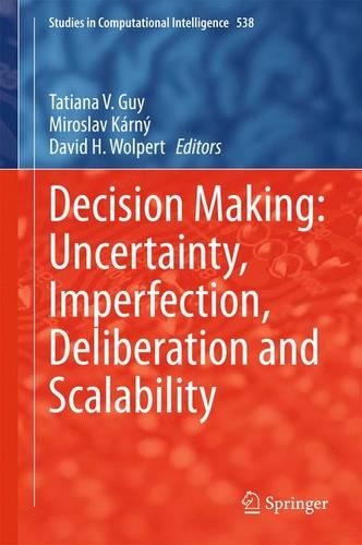 Decision Making: Uncertainty, Imperfection, Deliberation and Scalability: Uncertainty, Imperfection, Deliberation and Scalability(538 Studies in Computational Intelligence)