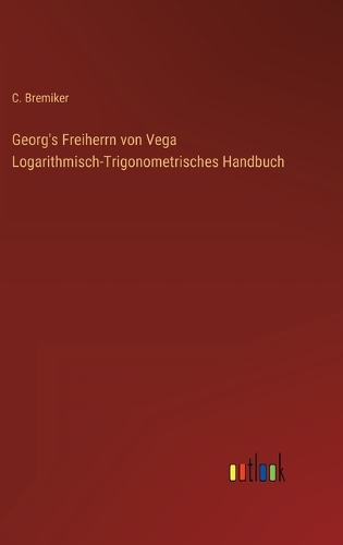 Georg's Freiherrn von Vega Logarithmisch-Trigonometrisches Handbuch