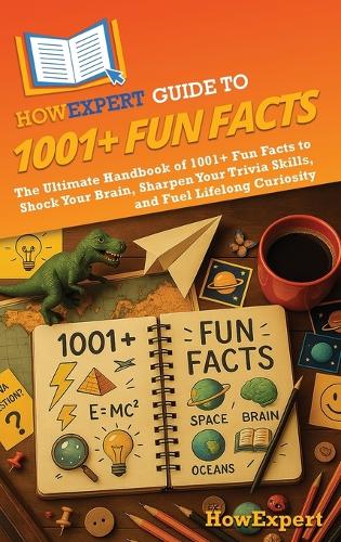 HowExpert Guide to 1001+ Fun Facts: The Ultimate Handbook of 1001+ Fun Facts to Shock Your Brain, Sharpen Your Trivia Skills, and Fuel Lifelong Curiosity