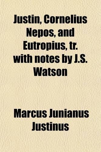 Justin, Cornelius Nepos, and Eutropius, Tr. with Notes by J.S. Watson