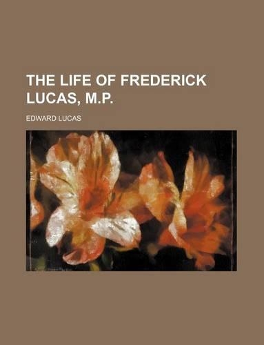 The Life of Frederick Lucas, M.P. (Volume 1): (English)
