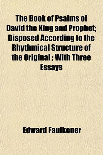 The Book of Psalms of David the King and Prophet; Disposed According to the Rhythmical Structure of the Original; With Three Essays