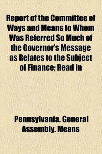 Report of the Committee of Ways and Means to Whom Was Referred So Much of the Governor's Message as Relates to the Subject of Finance; Read in