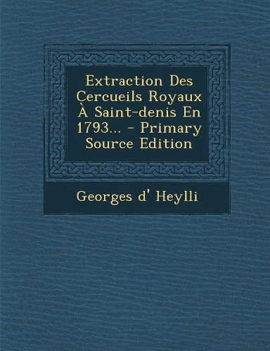 Extraction Des Cercueils Royaux a Saint-Denis En 1793... - Primary Source Edition