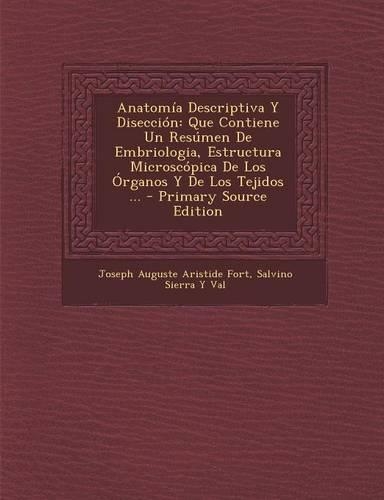 Anatomia Descriptiva y Diseccion: Que Contiene Un Resumen de Embriologia, Estructura Microscopica de Los Organos y de Los Tejidos ...(Spanish)