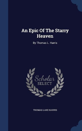 An Epic Of The Starry Heaven: By Thomas L. Harris