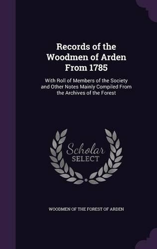 Records of the Woodmen of Arden From 1785
