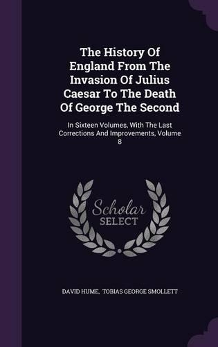 The History Of England From The Invasion Of Julius Caesar To The Death Of George The Second: In Sixteen Volumes, With The Last Corrections And Improvements, Volume 8