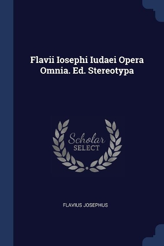 Flavii Iosephi Iudaei Opera Omnia. Ed. Stereotypa
