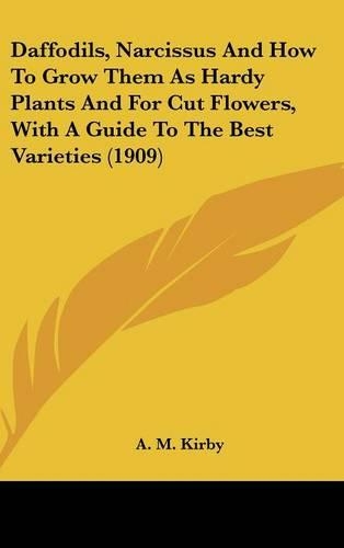 Daffodils, Narcissus And How To Grow Them As Hardy Plants And For Cut Flowers, With A Guide To The Best Varieties (1909)
