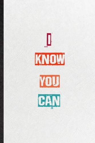 I Know You Can: Practical Blank Lined Notebook/ Journal For Encourage Motivation, Empathy Motivating Behavior, Inspirational Saying Unique Special Birthday Gift Ide