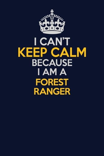 I Can't Keep Calm Because I Am A Forest Ranger