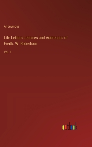 Life Letters Lectures and Addresses of Fredk. W. Robertson