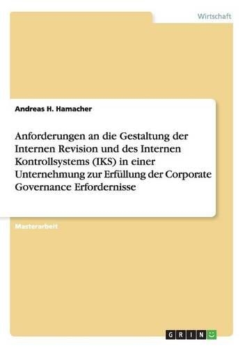 Anforderungen an die Gestaltung der Internen Revision und des Internen Kontrollsystems (IKS) in einer Unternehmung zur Erfüllung der Corporate Governance Erfordernisse: (German)