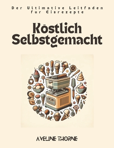 Köstlich Selbstgemacht: Der Ultimative Leitfaden für Eisrezepte