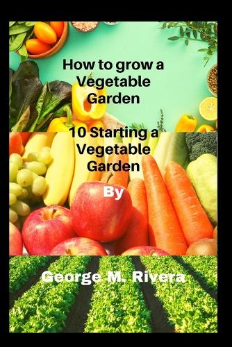 How to grow a Vegetable Garden: 10 Starting a Vegetable Garden