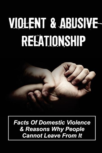 Violent & Abusive Relationship: Facts Of Domestic Violence & Reasons Why People Cannot Leave From It: Escape From Abusive Relationship