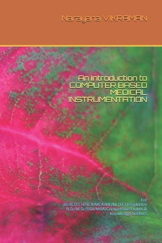An Introduction to COMPUTER BASED MEDICAL INSTRUMENTATION: For BE/B.TECH/BCA/MCA/ME/M.TECH/Diploma/B.Sc/M.Sc/BBA/MBA/Competitive Exams & Knowledge Seekers